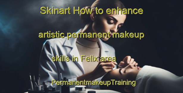 Skinart How to enhance artistic permanent makeup skills in Felix area | PermanentmakeupTraining | PermanentmakeupClasses | SkinartTraining-Brazil