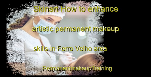 Skinart How to enhance artistic permanent makeup skills in Ferro Velho area | PermanentmakeupTraining | PermanentmakeupClasses | SkinartTraining-Brazil