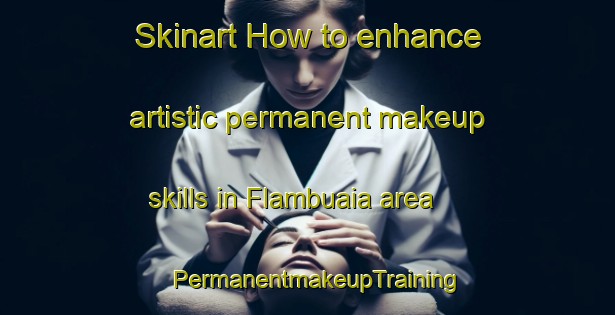 Skinart How to enhance artistic permanent makeup skills in Flambuaia area | PermanentmakeupTraining | PermanentmakeupClasses | SkinartTraining-Brazil