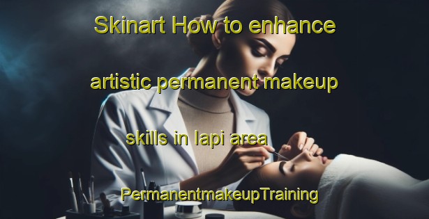 Skinart How to enhance artistic permanent makeup skills in Iapi area | PermanentmakeupTraining | PermanentmakeupClasses | SkinartTraining-Brazil