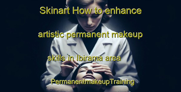 Skinart How to enhance artistic permanent makeup skills in Ibirama area | PermanentmakeupTraining | PermanentmakeupClasses | SkinartTraining-Brazil