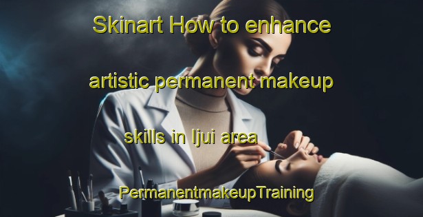 Skinart How to enhance artistic permanent makeup skills in Ijui area | PermanentmakeupTraining | PermanentmakeupClasses | SkinartTraining-Brazil
