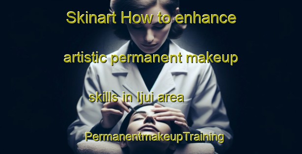 Skinart How to enhance artistic permanent makeup skills in Ijui area | PermanentmakeupTraining | PermanentmakeupClasses | SkinartTraining-Brazil