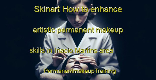 Skinart How to enhance artistic permanent makeup skills in Inacio Martins area | PermanentmakeupTraining | PermanentmakeupClasses | SkinartTraining-Brazil