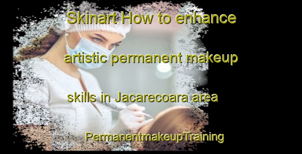 Skinart How to enhance artistic permanent makeup skills in Jacarecoara area | PermanentmakeupTraining | PermanentmakeupClasses | SkinartTraining-Brazil