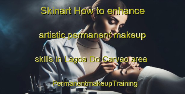 Skinart How to enhance artistic permanent makeup skills in Lagoa Do Carvao area | PermanentmakeupTraining | PermanentmakeupClasses | SkinartTraining-Brazil