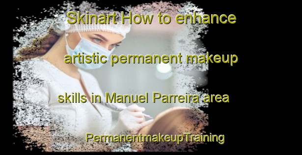 Skinart How to enhance artistic permanent makeup skills in Manuel Parreira area | PermanentmakeupTraining | PermanentmakeupClasses | SkinartTraining-Brazil
