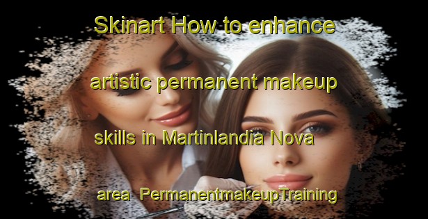 Skinart How to enhance artistic permanent makeup skills in Martinlandia Nova area | PermanentmakeupTraining | PermanentmakeupClasses | SkinartTraining-Brazil