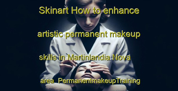 Skinart How to enhance artistic permanent makeup skills in Martinlandia Nova area | PermanentmakeupTraining | PermanentmakeupClasses | SkinartTraining-Brazil