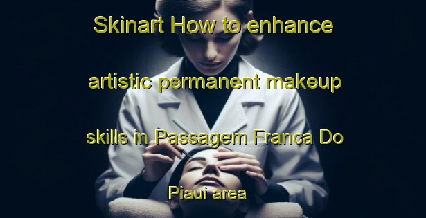 Skinart How to enhance artistic permanent makeup skills in Passagem Franca Do Piaui area | PermanentmakeupTraining | PermanentmakeupClasses | SkinartTraining-Brazil