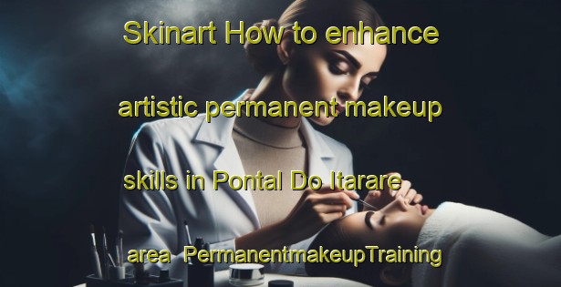 Skinart How to enhance artistic permanent makeup skills in Pontal Do Itarare area | PermanentmakeupTraining | PermanentmakeupClasses | SkinartTraining-Brazil
