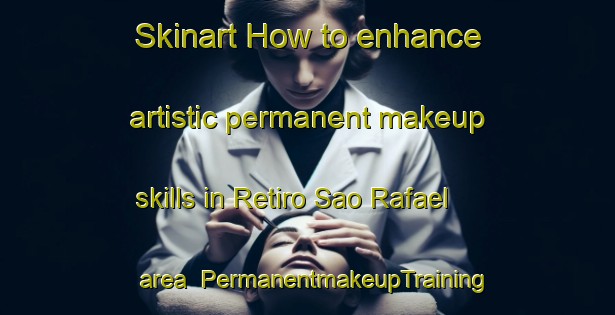 Skinart How to enhance artistic permanent makeup skills in Retiro Sao Rafael area | PermanentmakeupTraining | PermanentmakeupClasses | SkinartTraining-Brazil