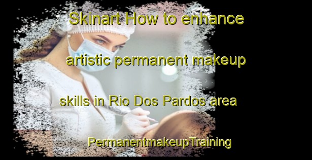 Skinart How to enhance artistic permanent makeup skills in Rio Dos Pardos area | PermanentmakeupTraining | PermanentmakeupClasses | SkinartTraining-Brazil
