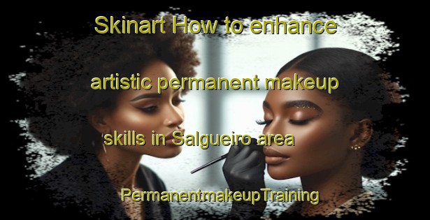 Skinart How to enhance artistic permanent makeup skills in Salgueiro area | PermanentmakeupTraining | PermanentmakeupClasses | SkinartTraining-Brazil