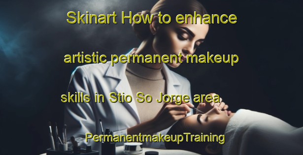 Skinart How to enhance artistic permanent makeup skills in Stio So Jorge area | PermanentmakeupTraining | PermanentmakeupClasses | SkinartTraining-Brazil