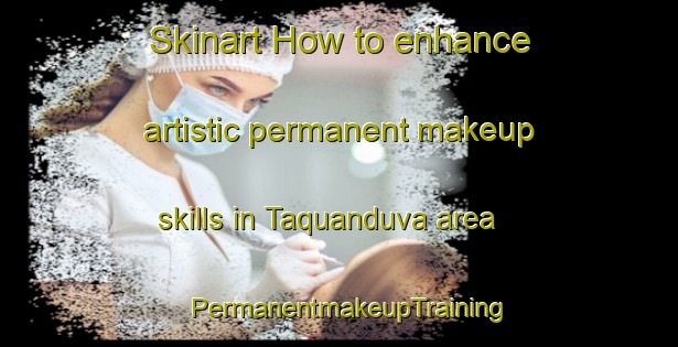 Skinart How to enhance artistic permanent makeup skills in Taquanduva area | PermanentmakeupTraining | PermanentmakeupClasses | SkinartTraining-Brazil