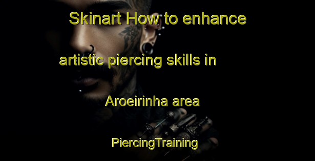 Skinart How to enhance artistic piercing skills in Aroeirinha area | #PiercingTraining #PiercingClasses #SkinartTraining-Brazil