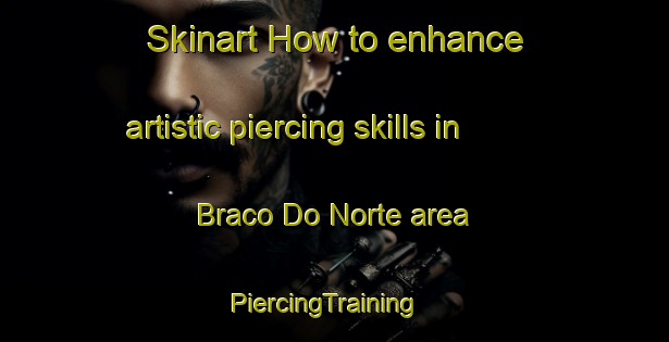 Skinart How to enhance artistic piercing skills in Braco Do Norte area | PiercingTraining | PiercingClasses | SkinartTraining-Brazil