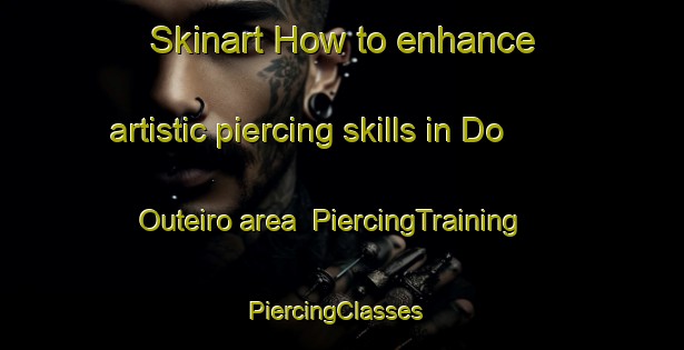 Skinart How to enhance artistic piercing skills in Do Outeiro area | PiercingTraining | PiercingClasses | SkinartTraining-Brazil