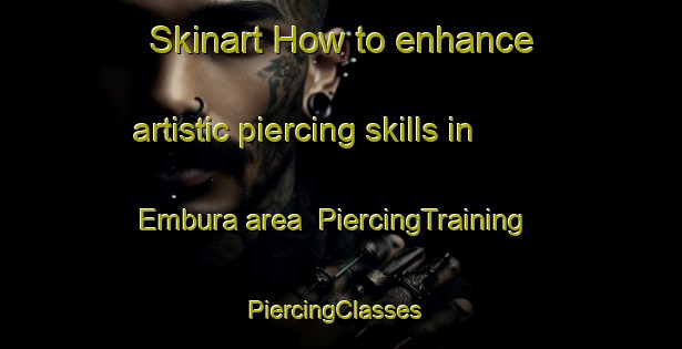 Skinart How to enhance artistic piercing skills in Embura area | PiercingTraining | PiercingClasses | SkinartTraining-Brazil