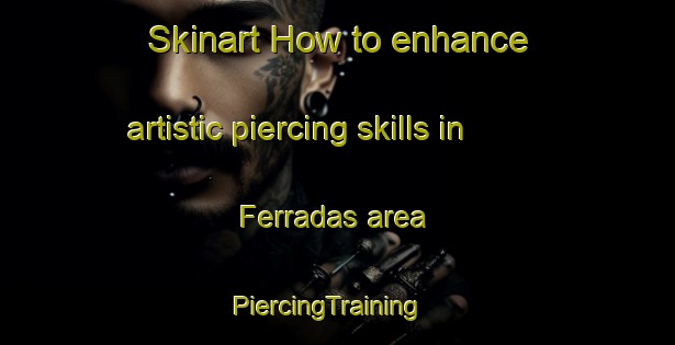 Skinart How to enhance artistic piercing skills in Ferradas area | PiercingTraining | PiercingClasses | SkinartTraining-Brazil