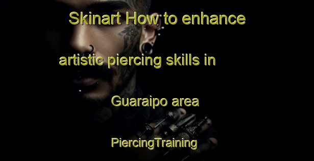 Skinart How to enhance artistic piercing skills in Guaraipo area | #PiercingTraining #PiercingClasses #SkinartTraining-Brazil