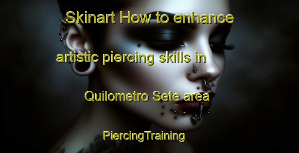 Skinart How to enhance artistic piercing skills in Quilometro Sete area | PiercingTraining | PiercingClasses | SkinartTraining-Brazil