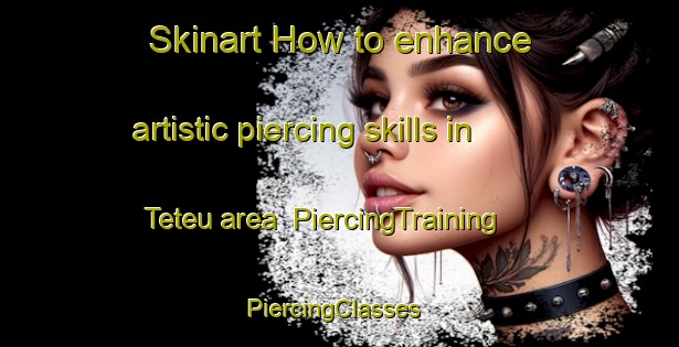 Skinart How to enhance artistic piercing skills in Teteu area | PiercingTraining | PiercingClasses | SkinartTraining-Brazil