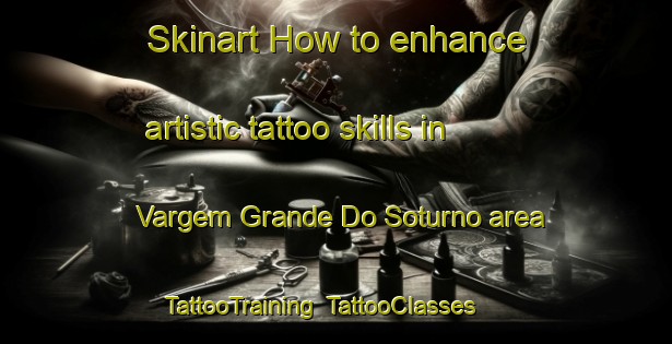 Skinart How to enhance artistic tattoo skills in Vargem Grande Do Soturno area | TattooTraining | TattooClasses | SkinartTraining-Brazil