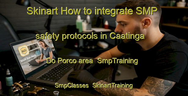Skinart How to integrate SMP safety protocols in Caatinga Do Porco area | SmpTraining | SmpClasses | SkinartTraining-Brazil
