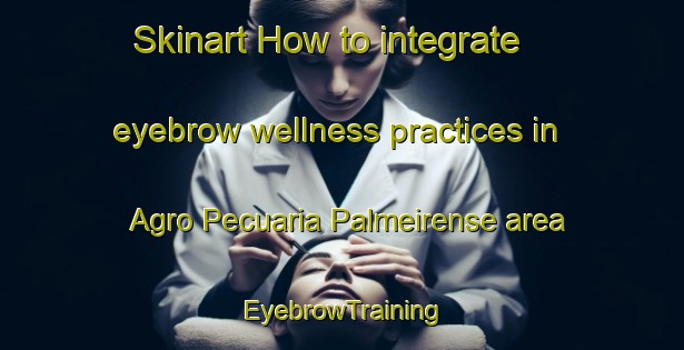 Skinart How to integrate eyebrow wellness practices in Agro Pecuaria Palmeirense area | EyebrowTraining | EyebrowClasses | SkinartTraining-Brazil