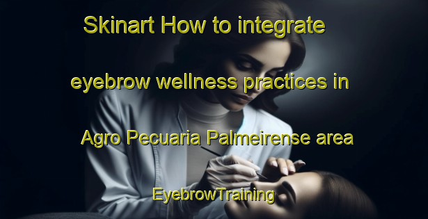 Skinart How to integrate eyebrow wellness practices in Agro Pecuaria Palmeirense area | EyebrowTraining | EyebrowClasses | SkinartTraining-Brazil
