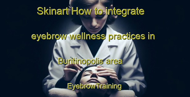 Skinart How to integrate eyebrow wellness practices in Buritinopolis area | EyebrowTraining | EyebrowClasses | SkinartTraining-Brazil