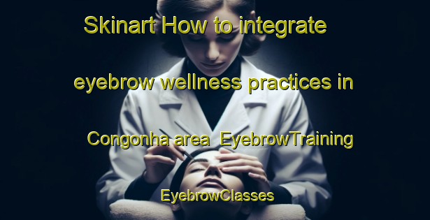 Skinart How to integrate eyebrow wellness practices in Congonha area | EyebrowTraining | EyebrowClasses | SkinartTraining-Brazil