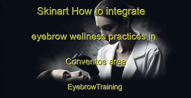 Skinart How to integrate eyebrow wellness practices in Conventos area | EyebrowTraining | EyebrowClasses | SkinartTraining-Brazil