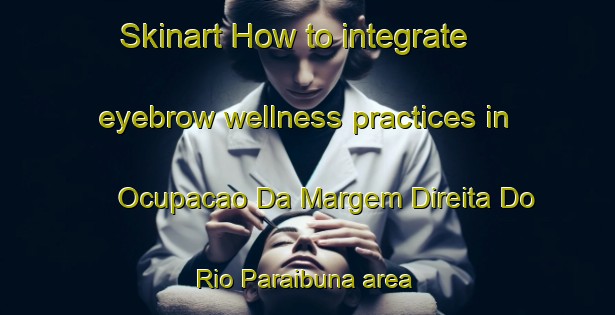 Skinart How to integrate eyebrow wellness practices in Ocupacao Da Margem Direita Do Rio Paraibuna area | EyebrowTraining | EyebrowClasses | SkinartTraining-Brazil