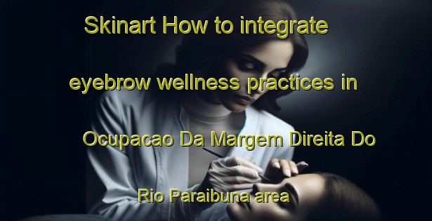 Skinart How to integrate eyebrow wellness practices in Ocupacao Da Margem Direita Do Rio Paraibuna area | EyebrowTraining | EyebrowClasses | SkinartTraining-Brazil