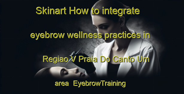 Skinart How to integrate eyebrow wellness practices in Regiao V Praia Do Canto Um area | EyebrowTraining | EyebrowClasses | SkinartTraining-Brazil