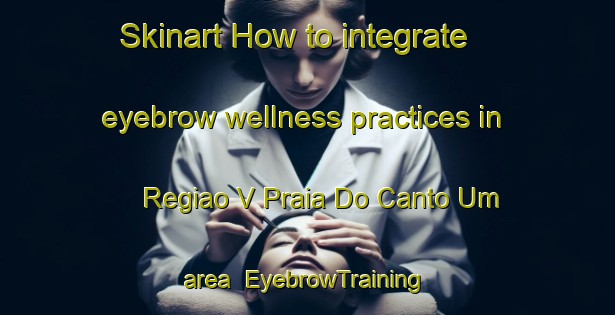 Skinart How to integrate eyebrow wellness practices in Regiao V Praia Do Canto Um area | EyebrowTraining | EyebrowClasses | SkinartTraining-Brazil