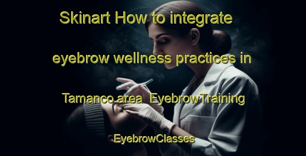 Skinart How to integrate eyebrow wellness practices in Tamanco area | EyebrowTraining | EyebrowClasses | SkinartTraining-Brazil