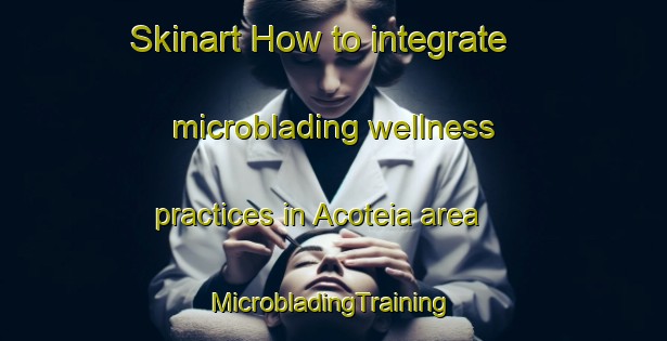 Skinart How to integrate microblading wellness practices in Acoteia area | #MicrobladingTraining #MicrobladingClasses #SkinartTraining-Brazil