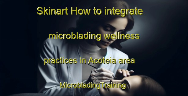 Skinart How to integrate microblading wellness practices in Acoteia area | #MicrobladingTraining #MicrobladingClasses #SkinartTraining-Brazil