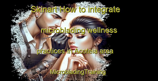 Skinart How to integrate microblading wellness practices in Acoteia area | #MicrobladingTraining #MicrobladingClasses #SkinartTraining-Brazil