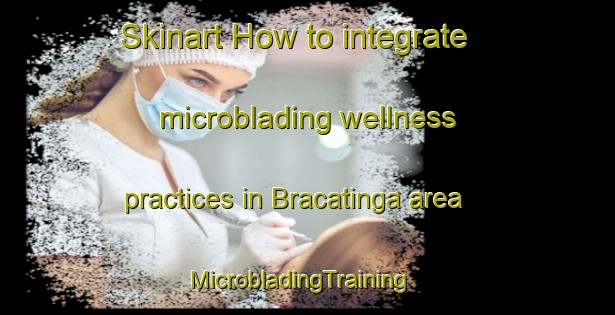 Skinart How to integrate microblading wellness practices in Bracatinga area | MicrobladingTraining | MicrobladingClasses | SkinartTraining-Brazil