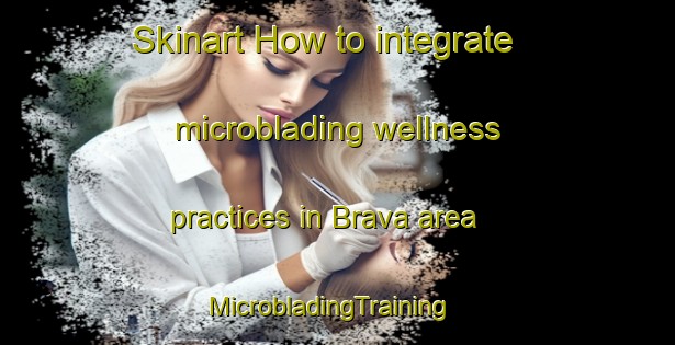 Skinart How to integrate microblading wellness practices in Brava area | MicrobladingTraining | MicrobladingClasses | SkinartTraining-Brazil
