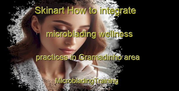 Skinart How to integrate microblading wellness practices in Gramadinho area | MicrobladingTraining | MicrobladingClasses | SkinartTraining-Brazil