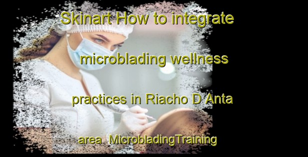 Skinart How to integrate microblading wellness practices in Riacho D Anta area | MicrobladingTraining | MicrobladingClasses | SkinartTraining-Brazil