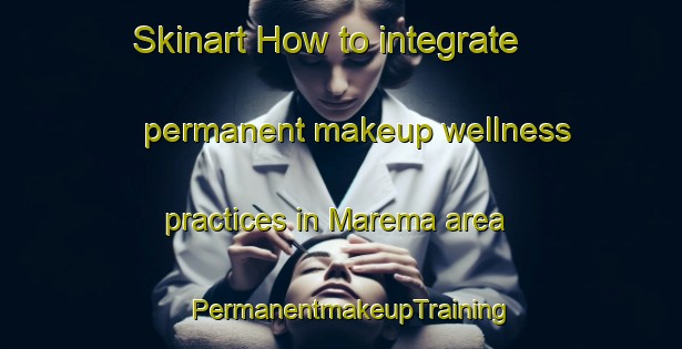 Skinart How to integrate permanent makeup wellness practices in Marema area | PermanentmakeupTraining | PermanentmakeupClasses | SkinartTraining-Brazil