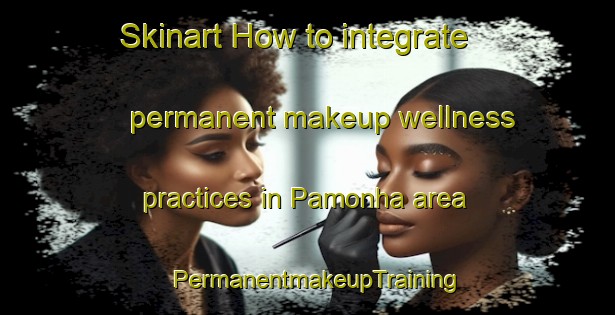 Skinart How to integrate permanent makeup wellness practices in Pamonha area | PermanentmakeupTraining | PermanentmakeupClasses | SkinartTraining-Brazil
