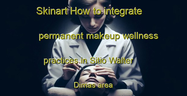 Skinart How to integrate permanent makeup wellness practices in Sitio Walter Dimas area | PermanentmakeupTraining | PermanentmakeupClasses | SkinartTraining-Brazil